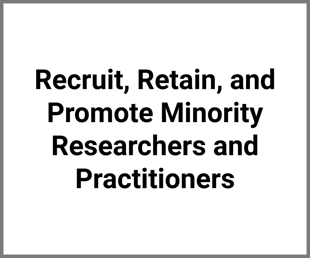 Recruit, Retain, and Promote Minority Researchers and Practitioners