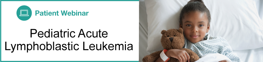 Patient Webinar: Pediatric Pediatric Acute Lymphoblastic Leukemia